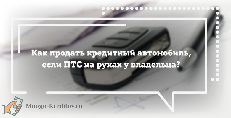 Можно ли перепродать. Можно ли продать автомобиль купленный в кредит. Как продать машину если она в кредите но ПТС на руках. Как продать кредитку. Как продать кредит